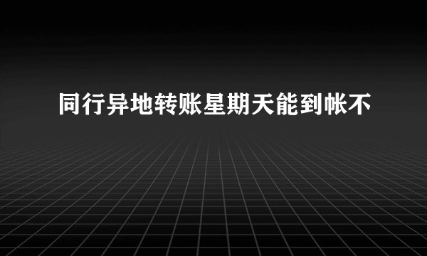 同行异地转账星期天能到帐不