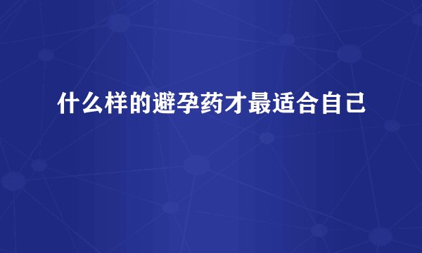 什么样的避孕药才最适合自己