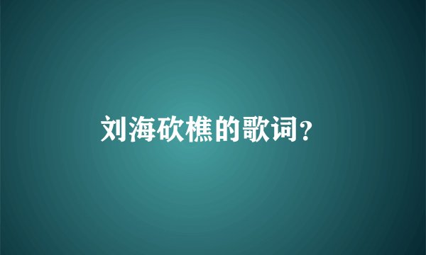 刘海砍樵的歌词?