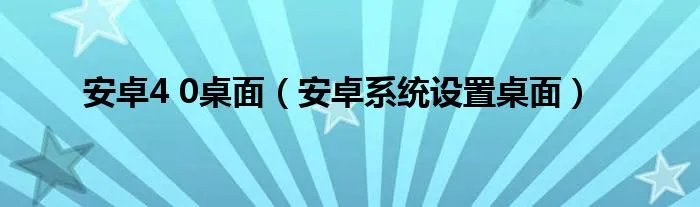 安卓4 0桌面（安卓系统设置桌面）