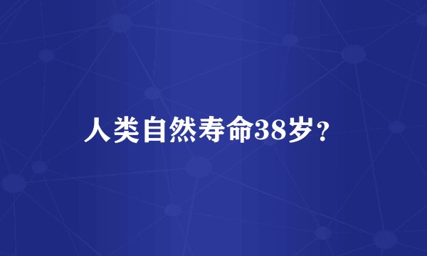 人类自然寿命38岁？