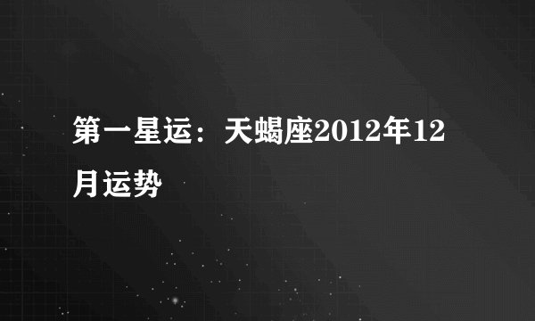 第一星运：天蝎座2012年12月运势