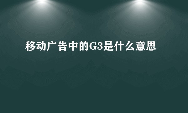 移动广告中的G3是什么意思