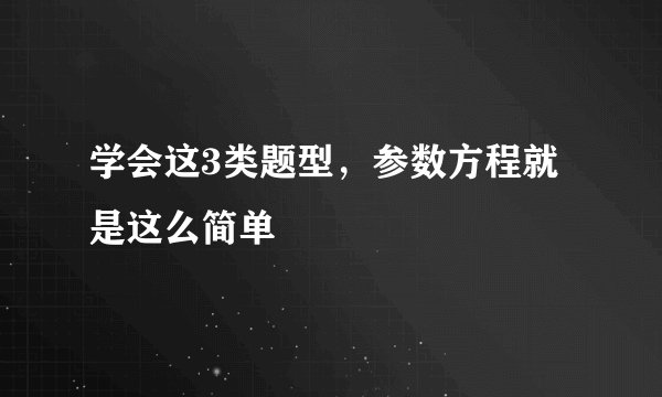 学会这3类题型，参数方程就是这么简单