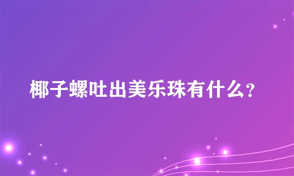 椰子螺吐出美乐珠有什么？