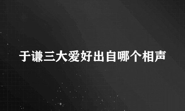 于谦三大爱好出自哪个相声