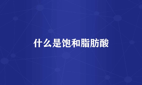 什么是饱和脂肪酸