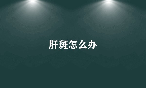 肝斑怎么办