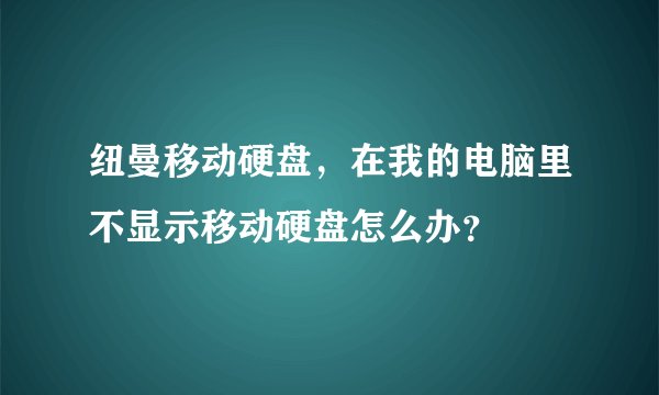 纽曼移动硬盘，在我的电脑里不显示移动硬盘怎么办？