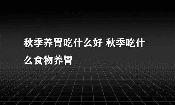 秋季养胃吃什么好 秋季吃什么食物养胃