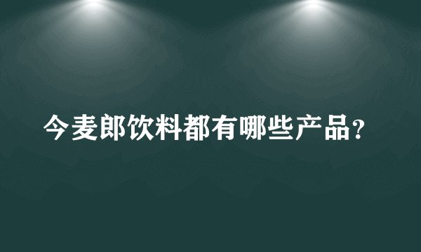 今麦郎饮料都有哪些产品？