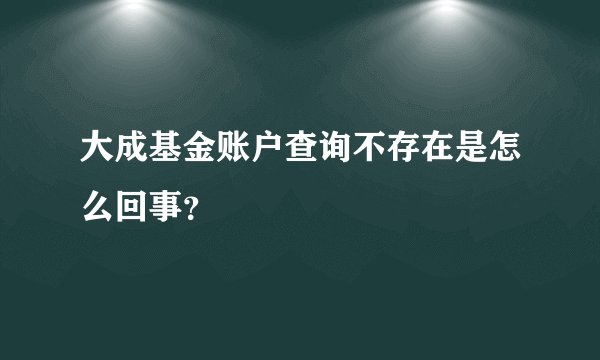 大成基金账户查询不存在是怎么回事？