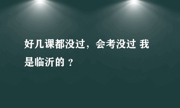 好几课都没过，会考没过 我是临沂的 ？