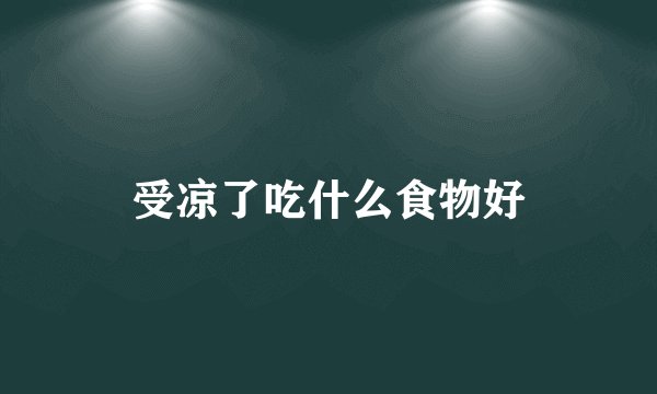 受凉了吃什么食物好