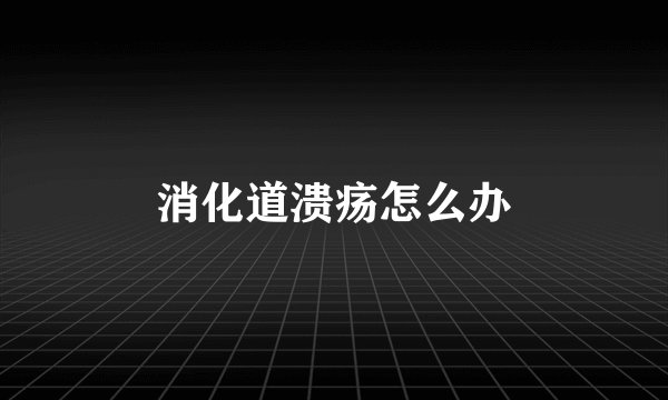 消化道溃疡怎么办