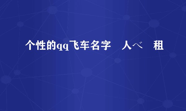个性的qq飞车名字夲人べ岀租