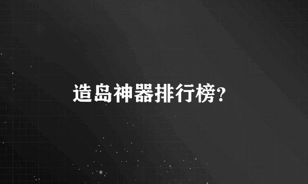 造岛神器排行榜？