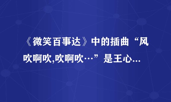 《微笑百事达》中的插曲“风吹啊吹,吹啊吹…”是王心凌的什么歌?