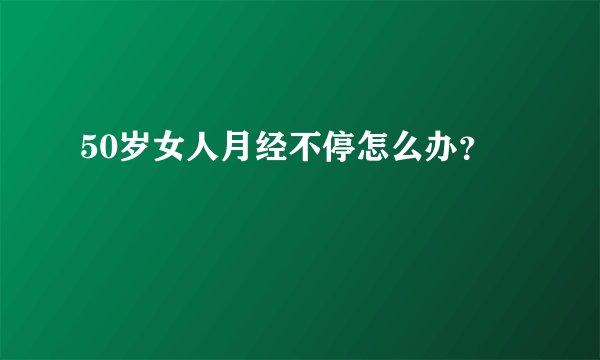 50岁女人月经不停怎么办？