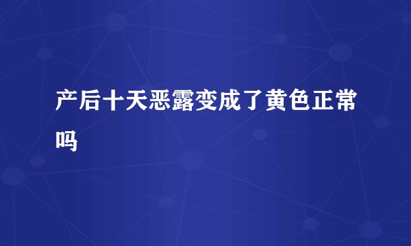 产后十天恶露变成了黄色正常吗