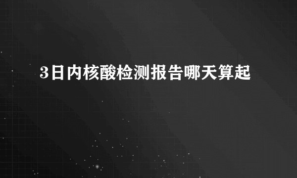3日内核酸检测报告哪天算起