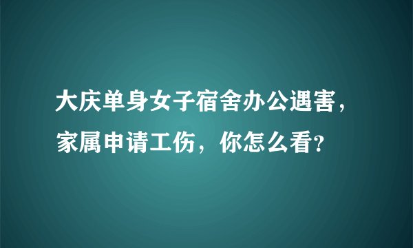 大庆单身女子宿舍办公遇害，家属申请工伤，你怎么看？