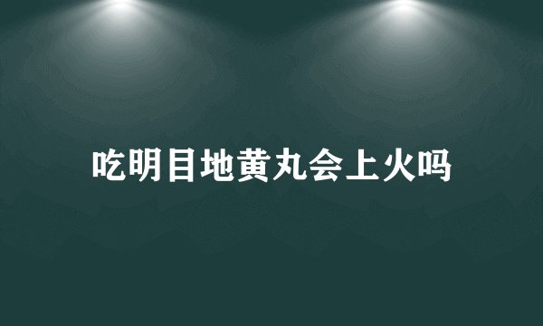 吃明目地黄丸会上火吗