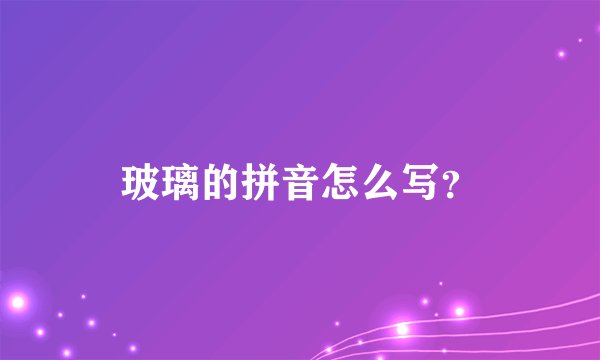 玻璃的拼音怎么写？