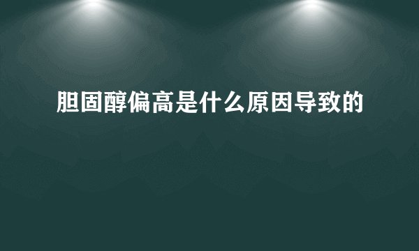 胆固醇偏高是什么原因导致的