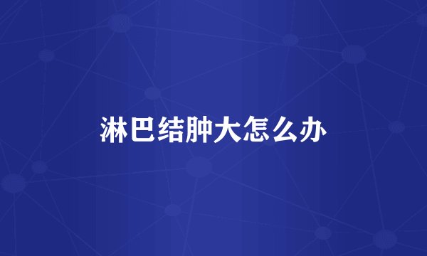 淋巴结肿大怎么办