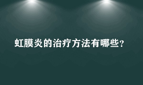 虹膜炎的治疗方法有哪些？