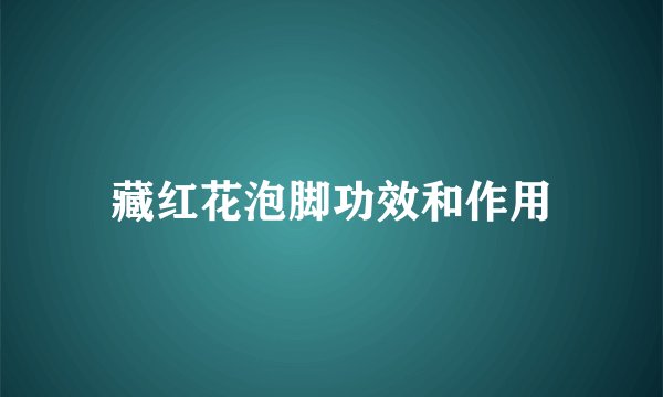 藏红花泡脚功效和作用