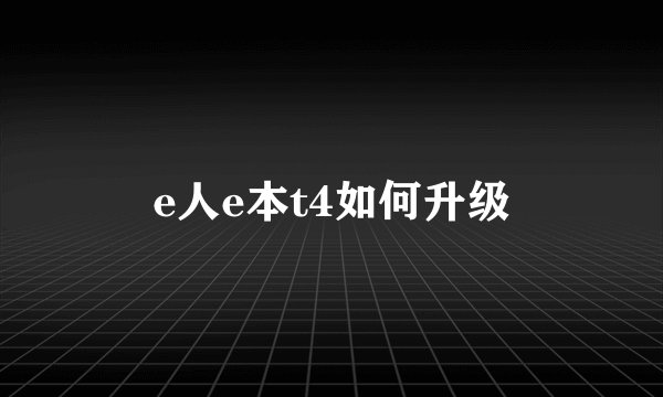 e人e本t4如何升级