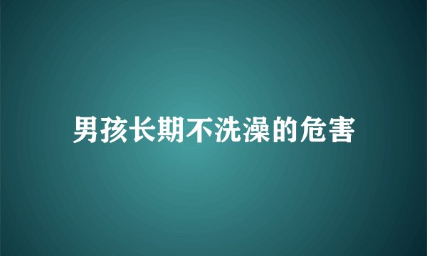 男孩长期不洗澡的危害