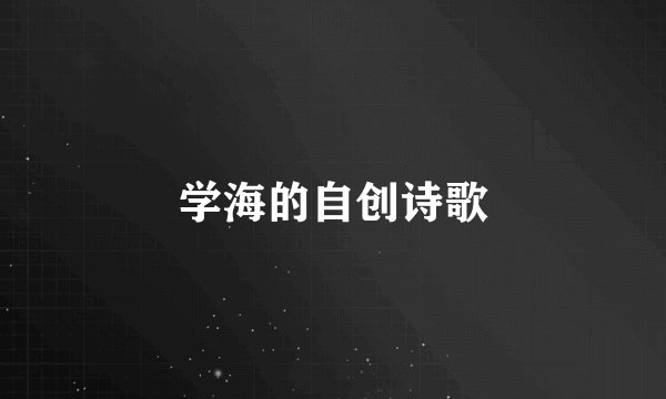 学海的自创诗歌