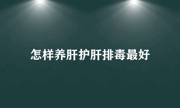 怎样养肝护肝排毒最好