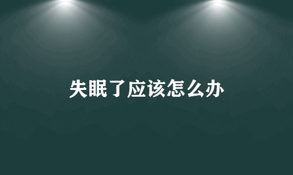 失眠了应该怎么办