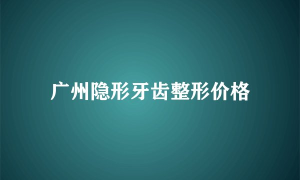 广州隐形牙齿整形价格