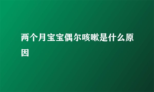 两个月宝宝偶尔咳嗽是什么原因