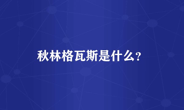秋林格瓦斯是什么？