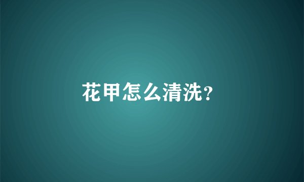 花甲怎么清洗？