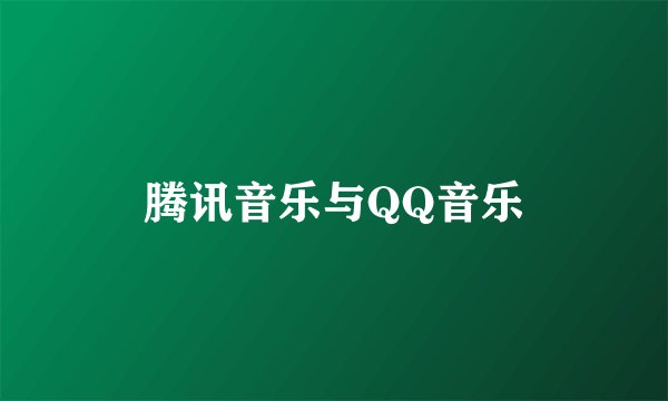 腾讯音乐与QQ音乐