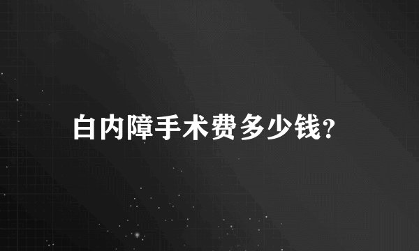 白内障手术费多少钱？