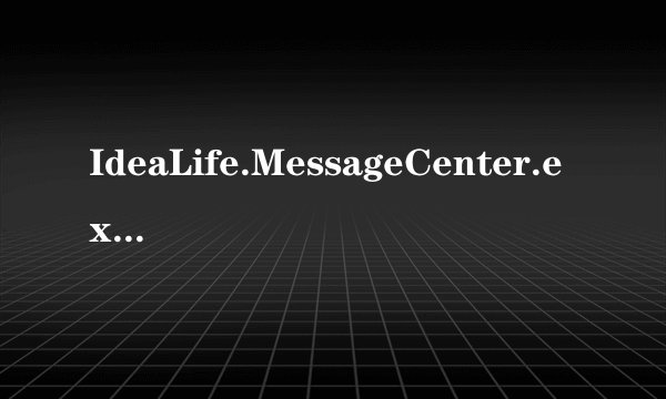 IdeaLife.MessageCenter.exe这是什么进程啊！