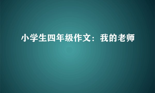 小学生四年级作文：我的老师