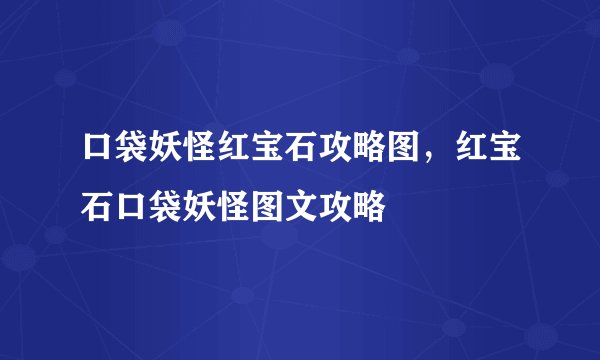 口袋妖怪红宝石攻略图，红宝石口袋妖怪图文攻略