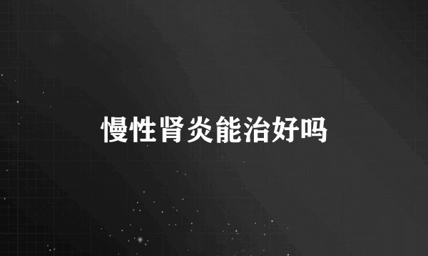 慢性肾炎能治好吗