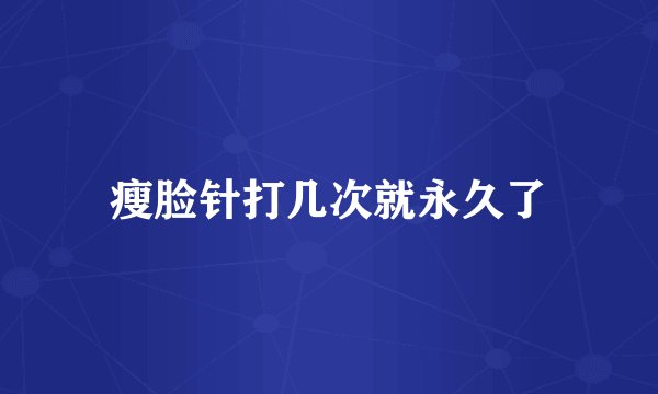瘦脸针打几次就永久了