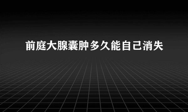 前庭大腺囊肿多久能自己消失