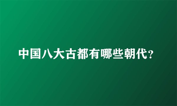 中国八大古都有哪些朝代？